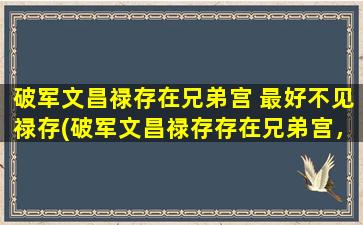 破军文昌禄存在兄弟宫 最好不见禄存(破军文昌禄存存在兄弟宫，禄存不见中心，如何化解？)